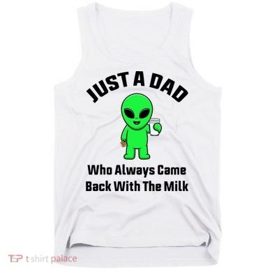 Just A Dad Who Always Came Back With The Milk Funny Alien Tank Top