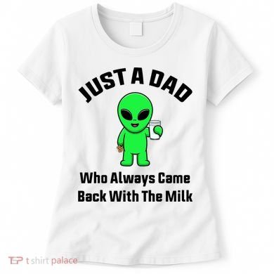 Just A Dad Who Always Came Back With The Milk Funny Alien Women's T-Shirt