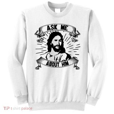 Jesus Ask Me About Him Sweatshirt