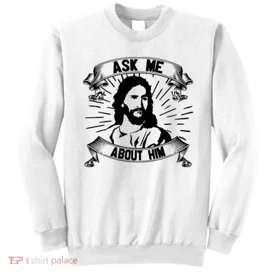 Jesus Ask Me About Him Sweatshirt