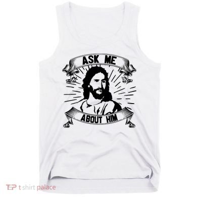 Jesus Ask Me About Him Tank Top