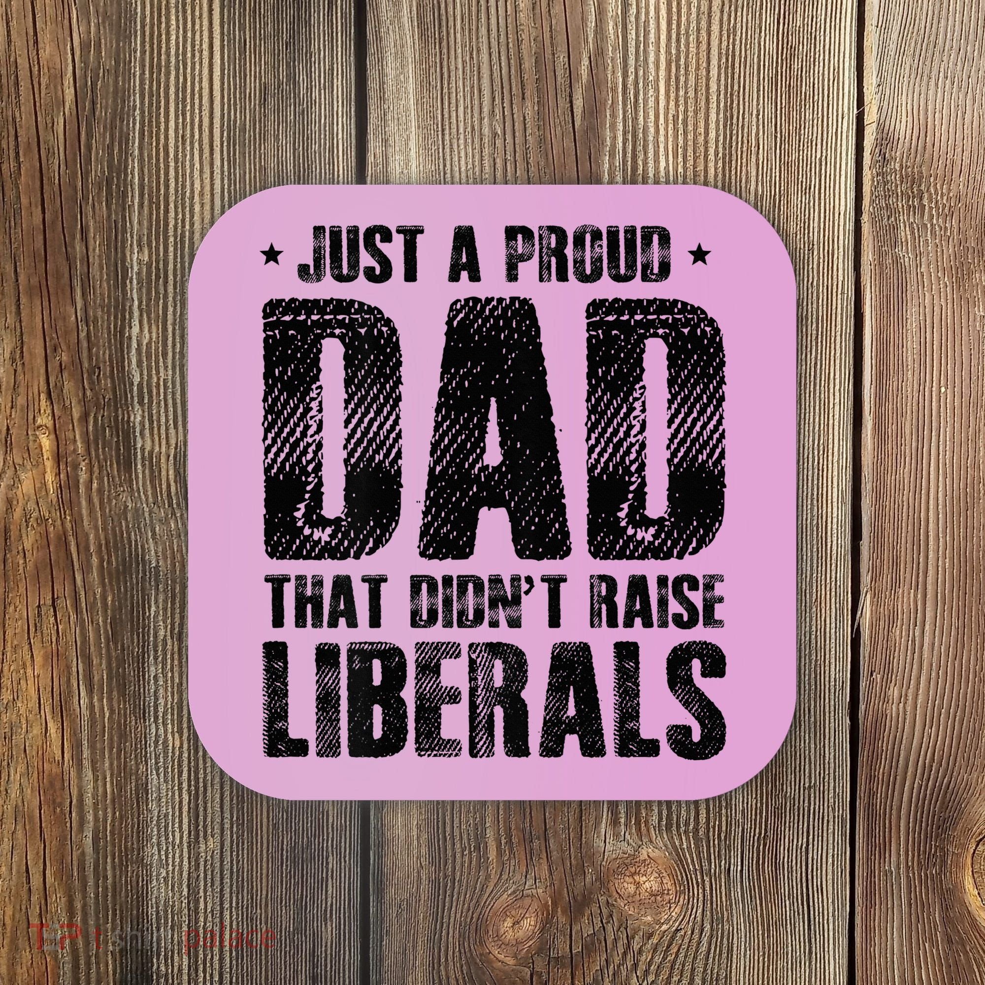 Just A Proud Dad That DidnT Raise Liberals Fun Coaster