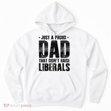 Just A Proud Dad That DidnT Raise Liberals Fun Hoodie
