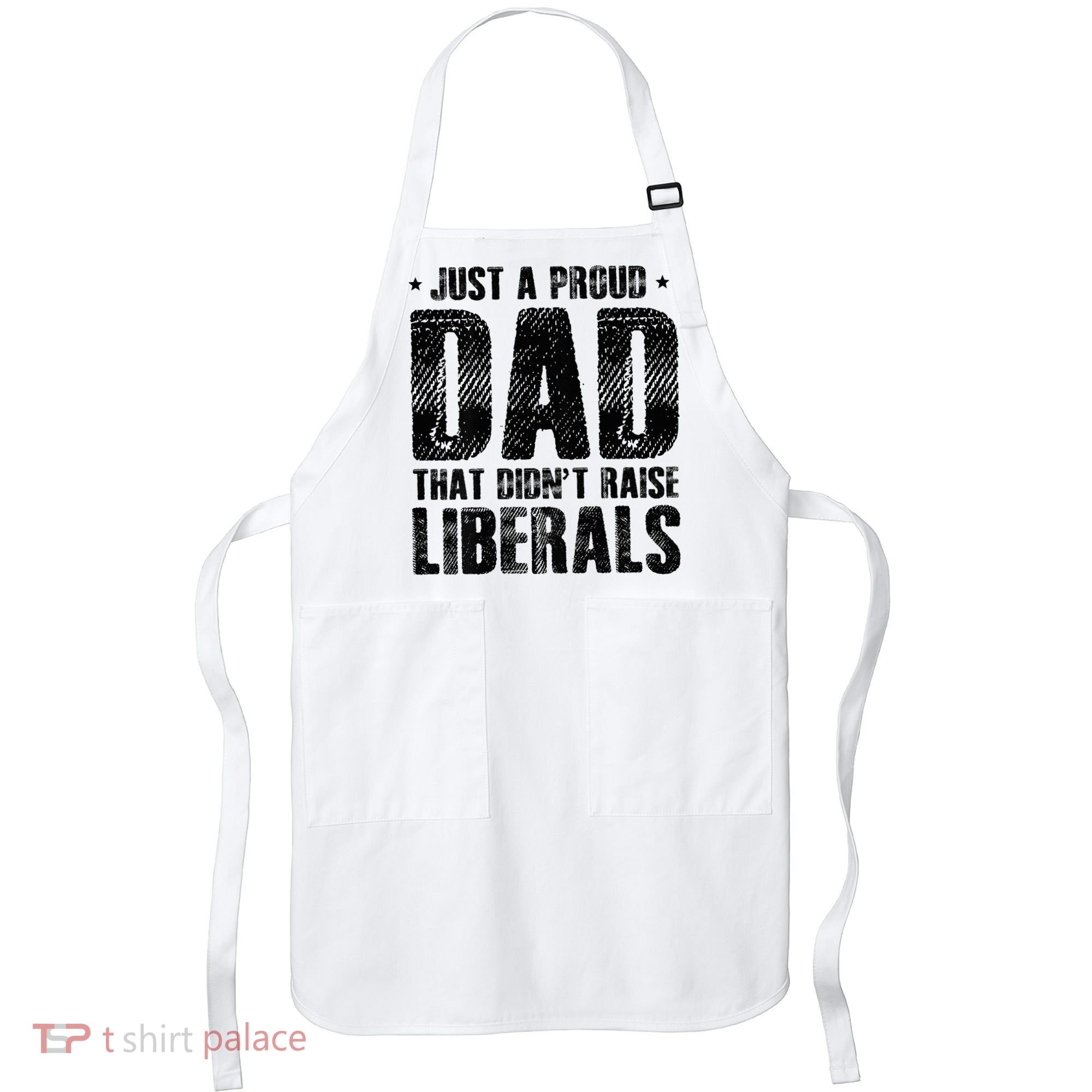 Just A Proud Dad That DidnT Raise Liberals Fun Apron