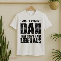 Just A Proud Dad That DidnT Raise Liberals Fun T-Shirt thumb 2