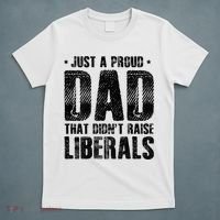 Just A Proud Dad That DidnT Raise Liberals Fun T-Shirt thumb 5