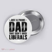 Just A Proud Dad That DidnT Raise Liberals Fun Button thumb 0