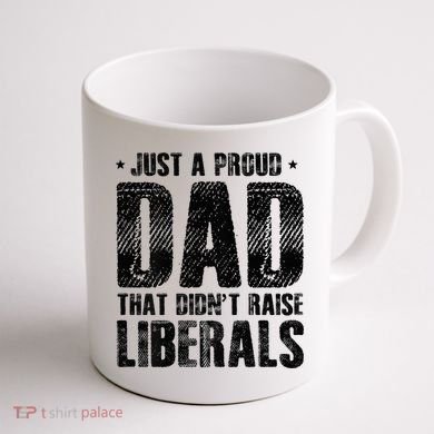 Just A Proud Dad That DidnT Raise Liberals Fun Coffee Mug back