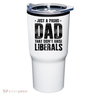 Just A Proud Dad That DidnT Raise Liberals Fun Tumbler