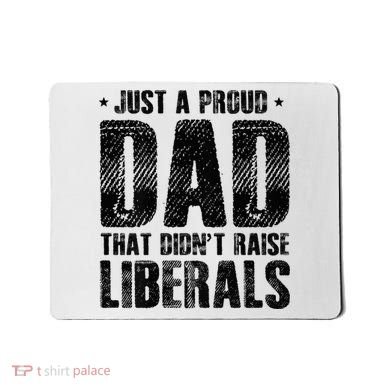 Just A Proud Dad That DidnT Raise Liberals Fun Mousepad