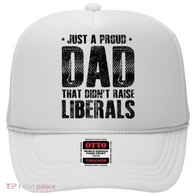 Just A Proud Dad That DidnT Raise Liberals Fun Hat