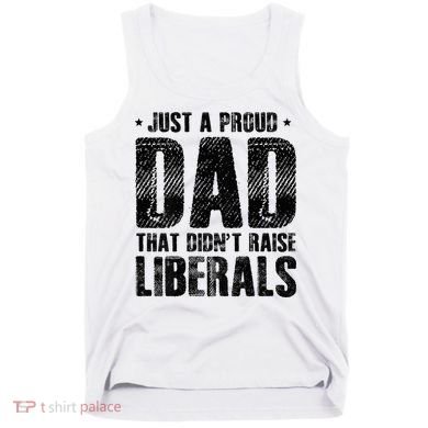 Just A Proud Dad That DidnT Raise Liberals Fun Tank Top