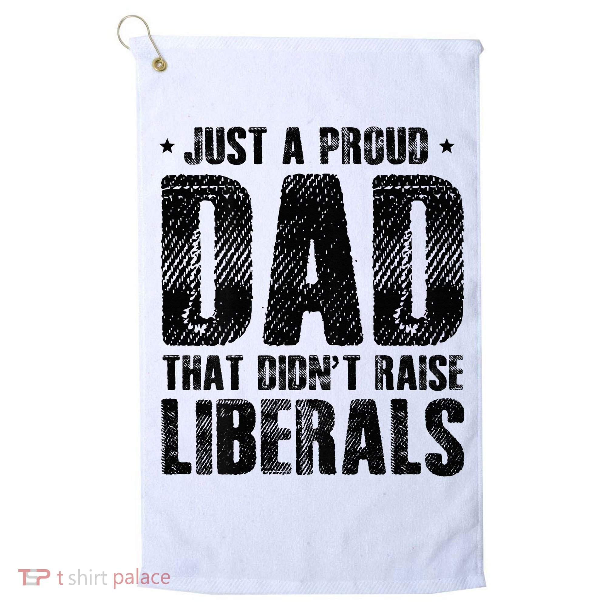 Just A Proud Dad That DidnT Raise Liberals Fun Golf Towel