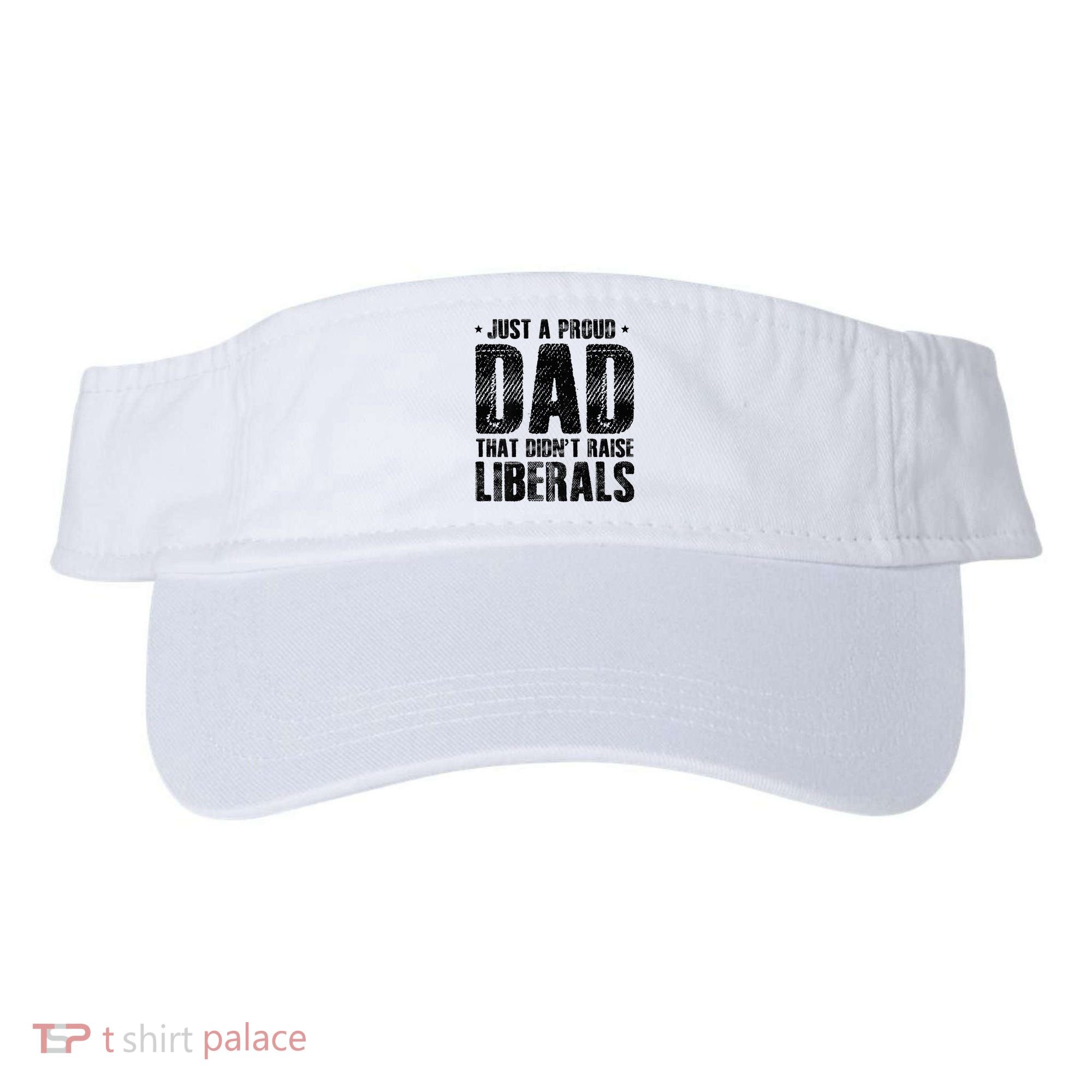 Just A Proud Dad That DidnT Raise Liberals Fun Visor