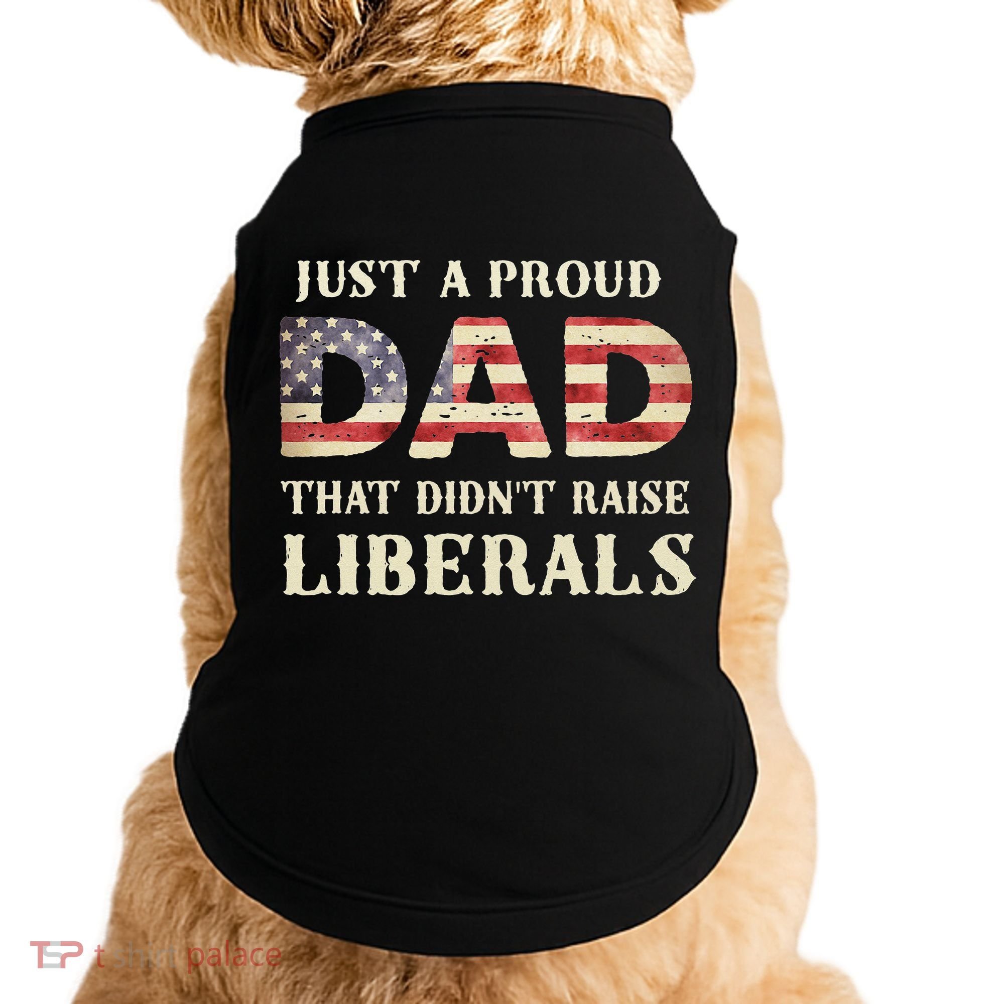 Just A Proud Dad That Didn't Raise Liberals Father's Day Doggie Tank