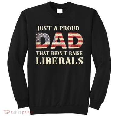 Just A Proud Dad That Didn't Raise Liberals Father's Day Sweatshirt