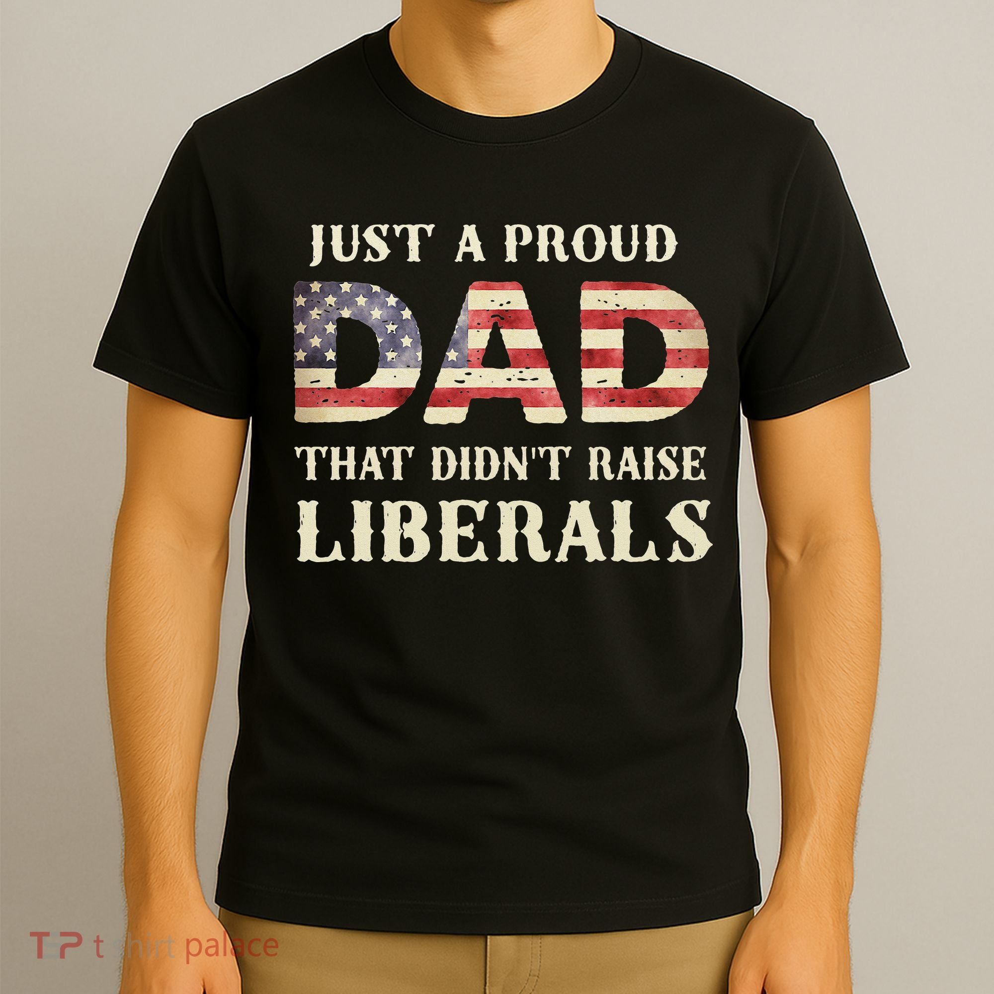 Just A Proud Dad That Didn't Raise Liberals Father's Day T-Shirt