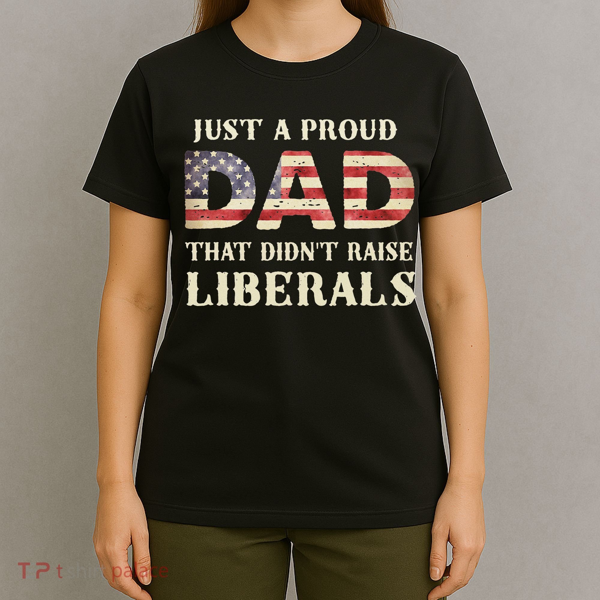 Just A Proud Dad That Didn't Raise Liberals Father's Day T-Shirt