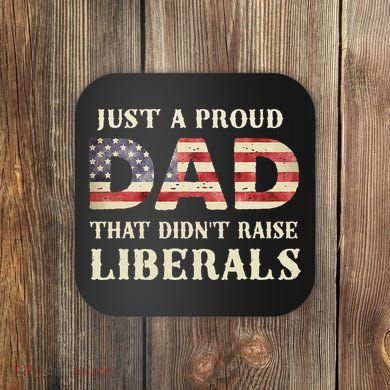 Just A Proud Dad That Didn't Raise Liberals Father's Day Coaster