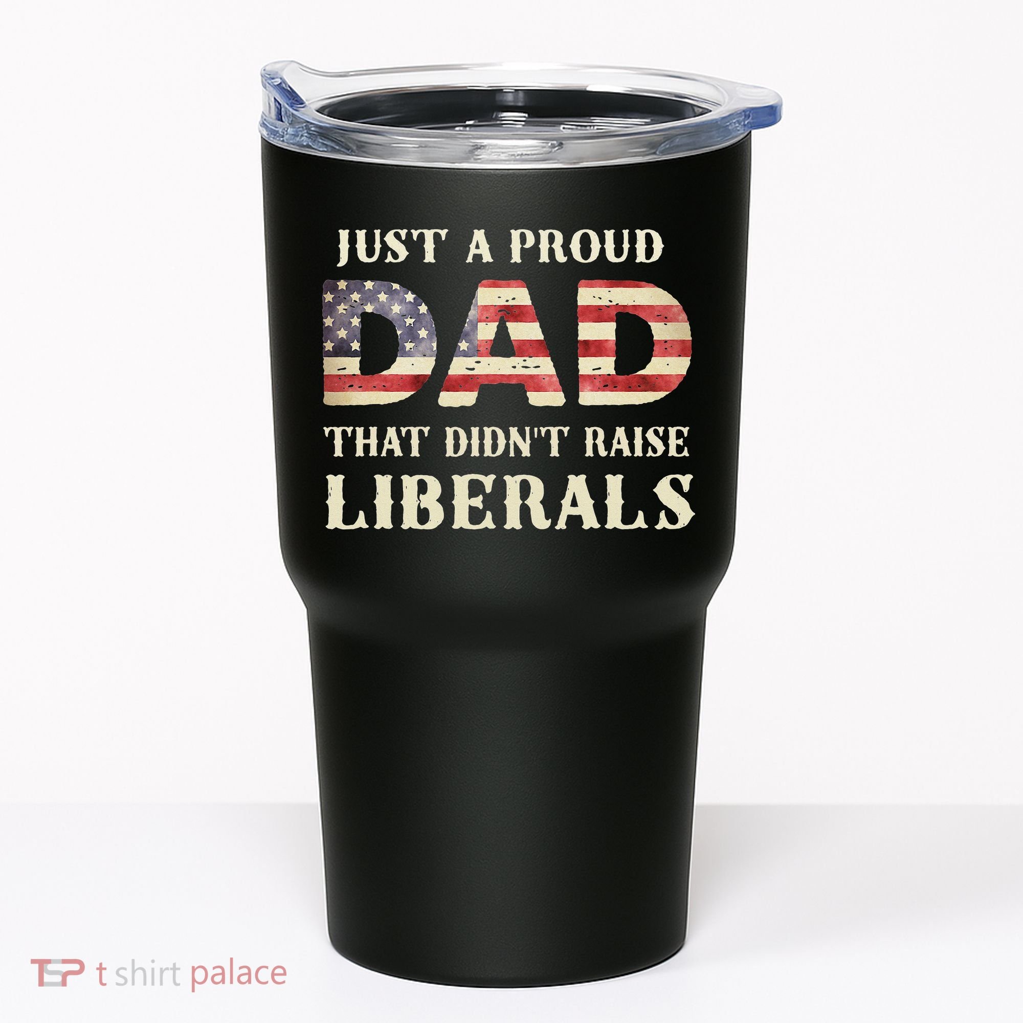 Just A Proud Dad That Didn't Raise Liberals Father's Day Tumbler