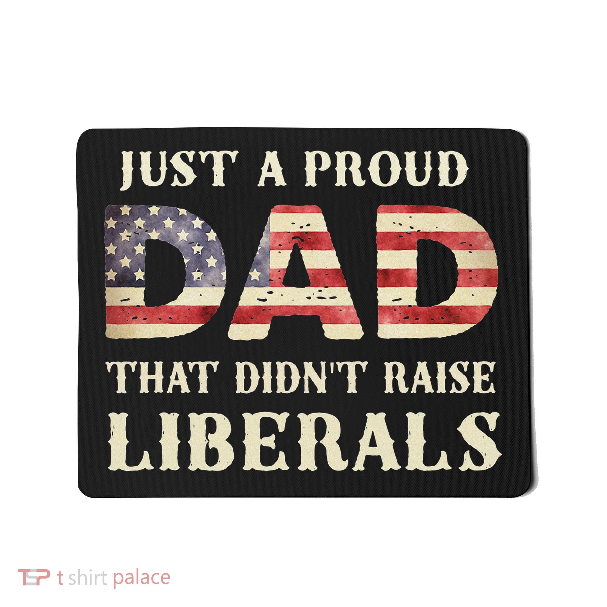 Just A Proud Dad That Didn't Raise Liberals Father's Day Mousepad