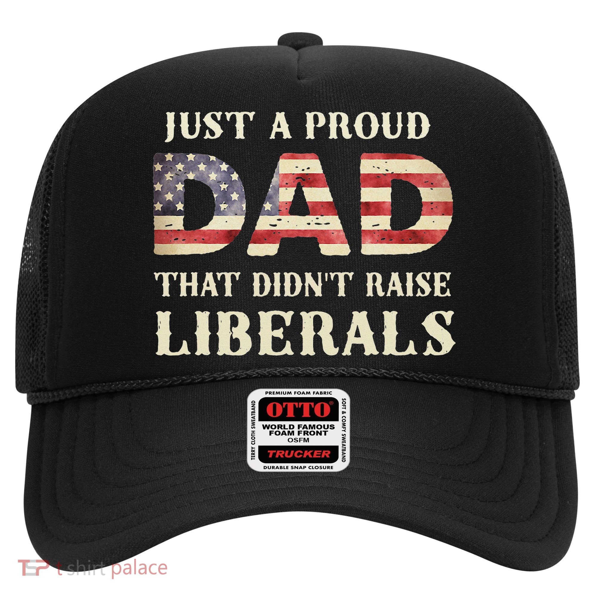 Just A Proud Dad That Didn't Raise Liberals Father's Day Hat