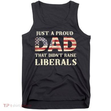 Just A Proud Dad That Didn't Raise Liberals Father's Day Tank Top