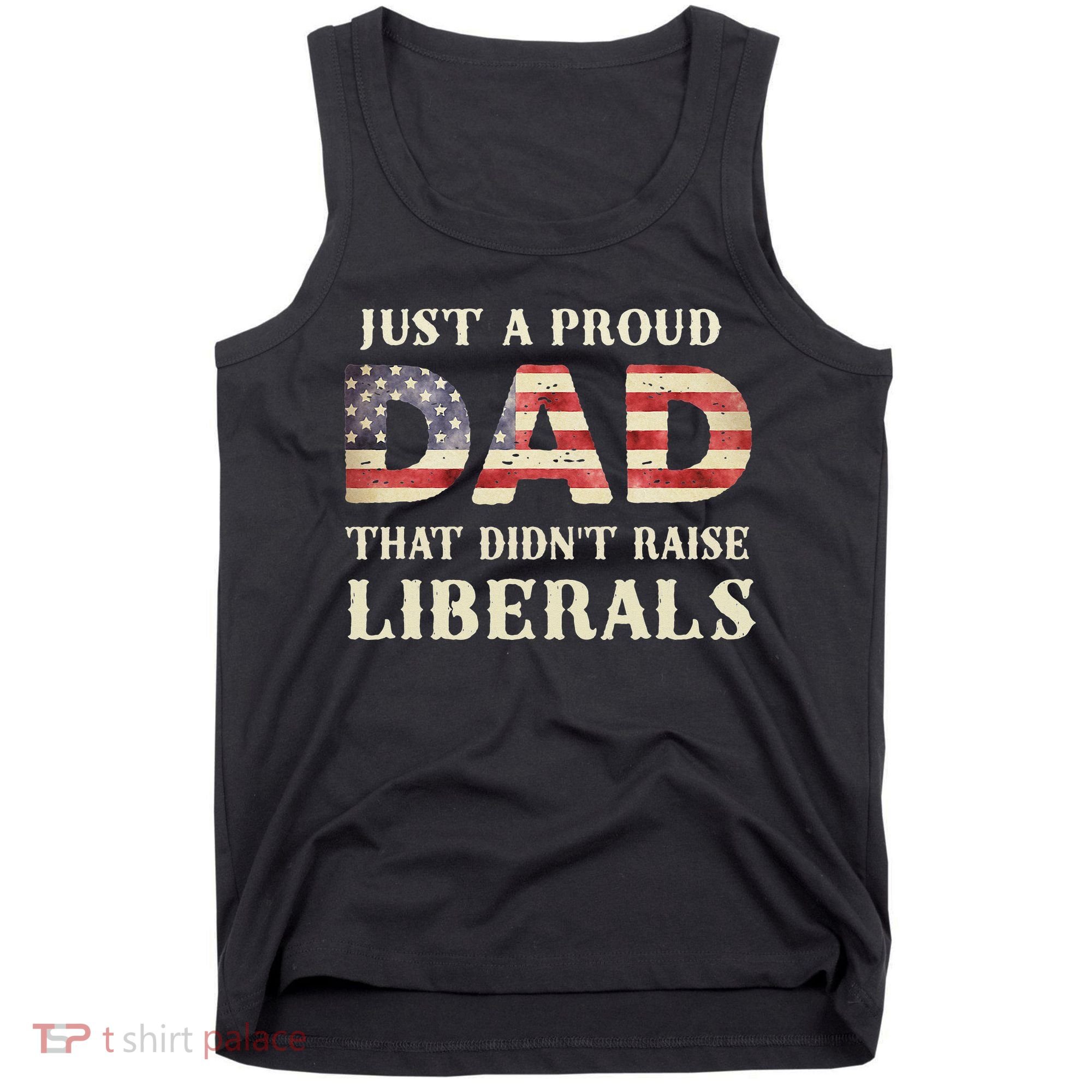 Just A Proud Dad That Didn't Raise Liberals Father's Day Tank Top