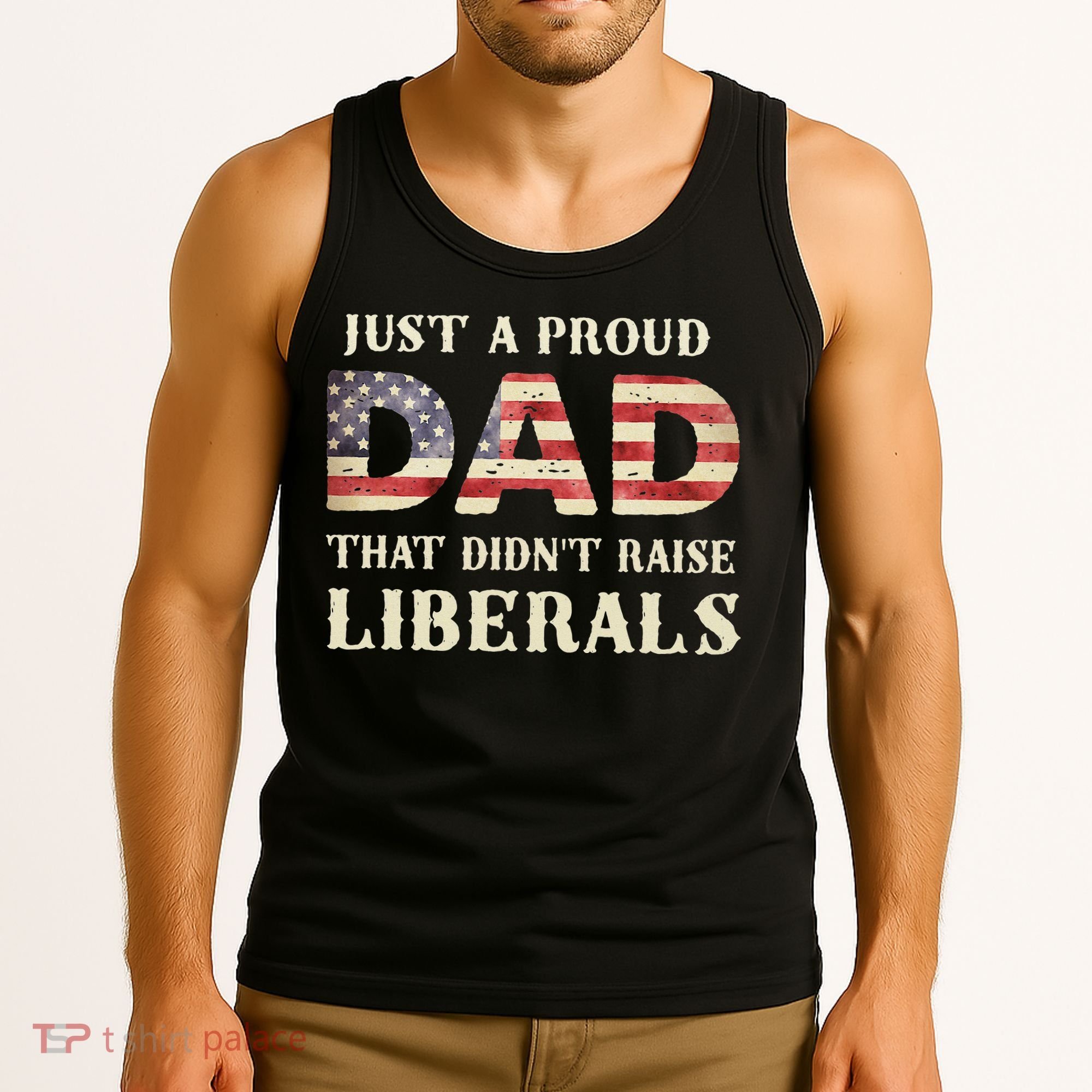 Just A Proud Dad That Didn't Raise Liberals Father's Day Tank Top