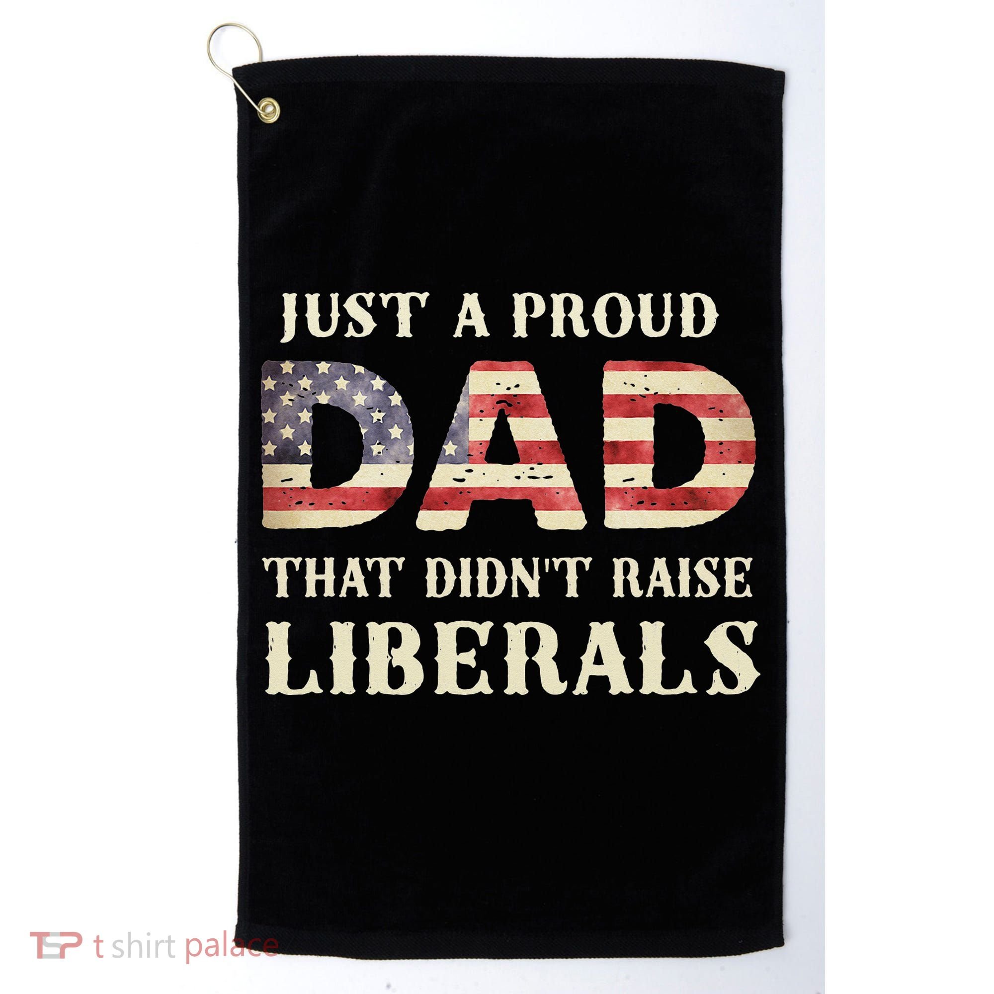 Just A Proud Dad That Didn't Raise Liberals Father's Day Golf Towel