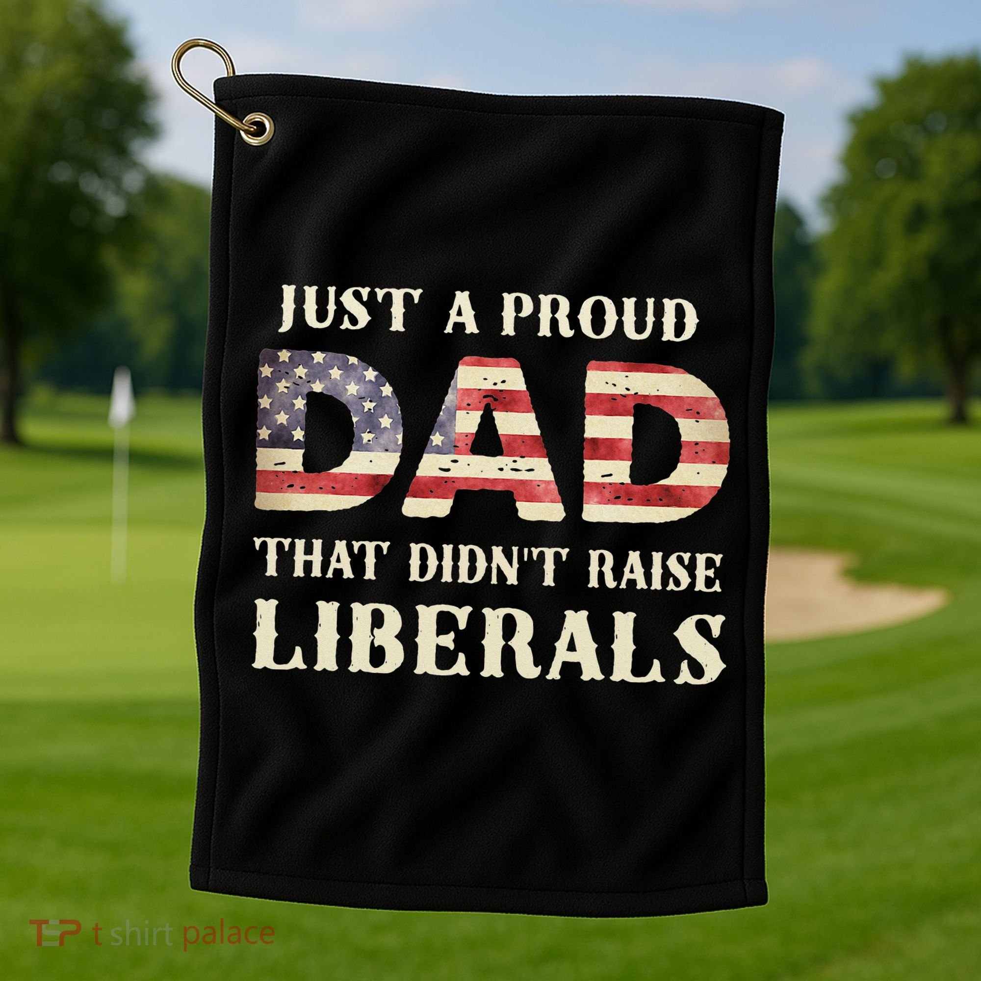 Just A Proud Dad That Didn't Raise Liberals Father's Day Golf Towel