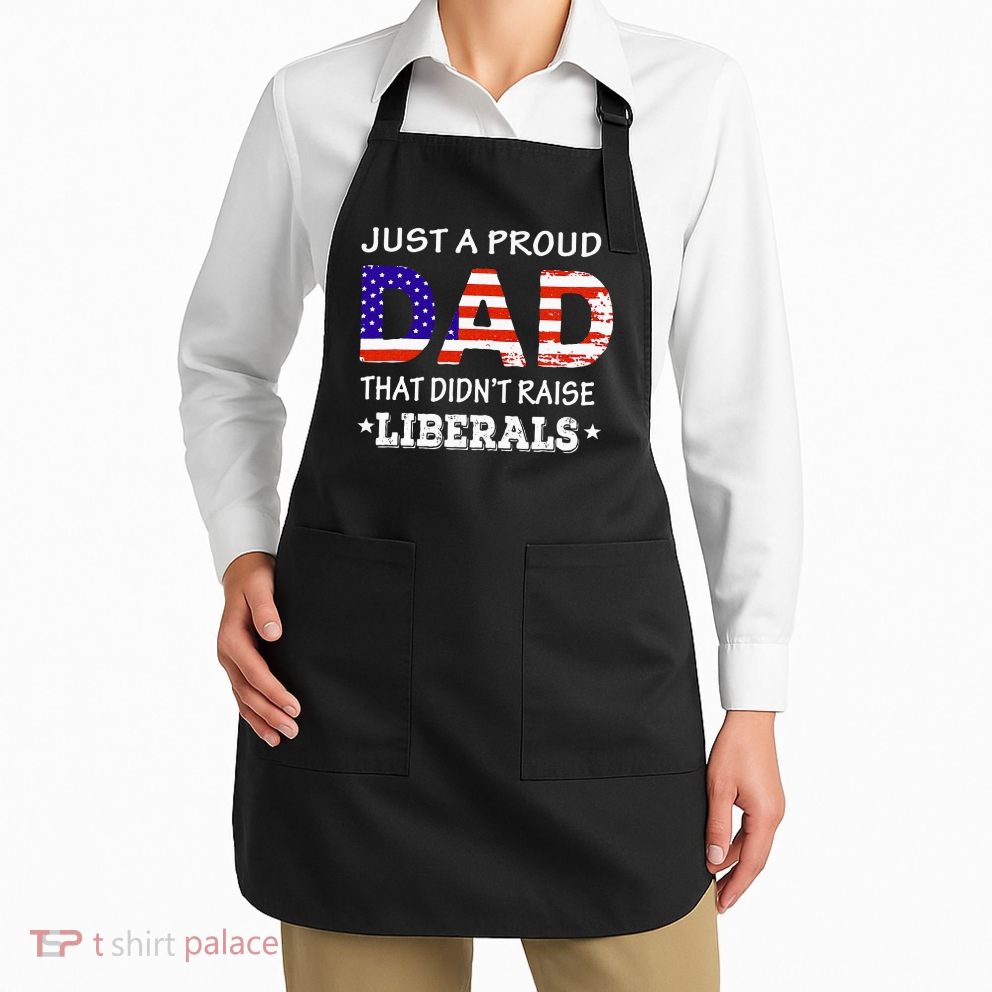 Just A Proud Dad Who didn't Raise Liberals Funny fathers Day Apron