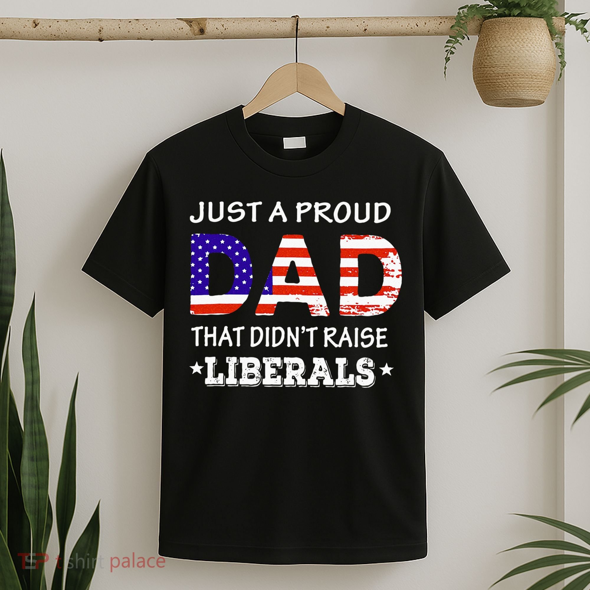 Just A Proud Dad Who didn't Raise Liberals Funny fathers Day T-Shirt