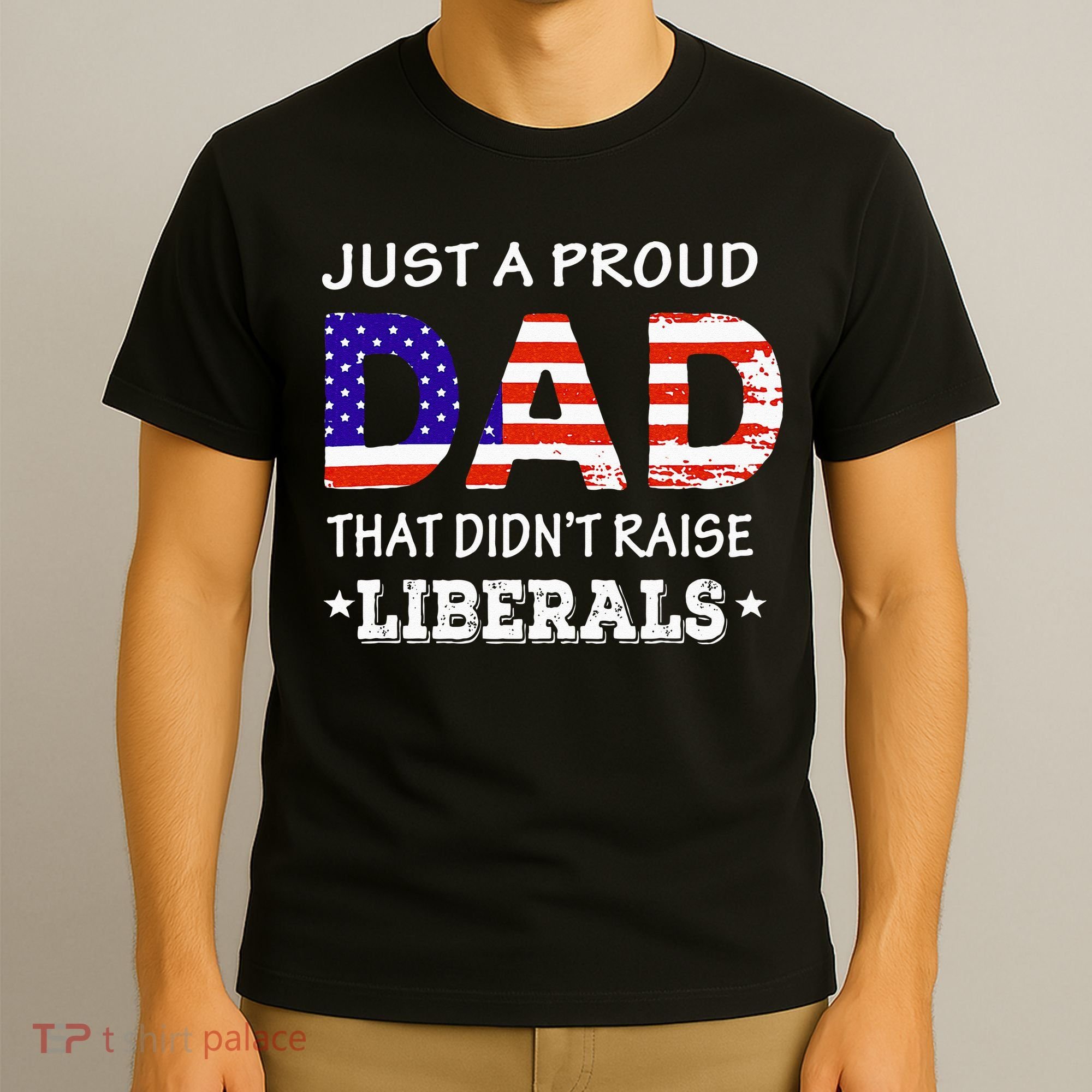 Just A Proud Dad Who didn't Raise Liberals Funny fathers Day T-Shirt