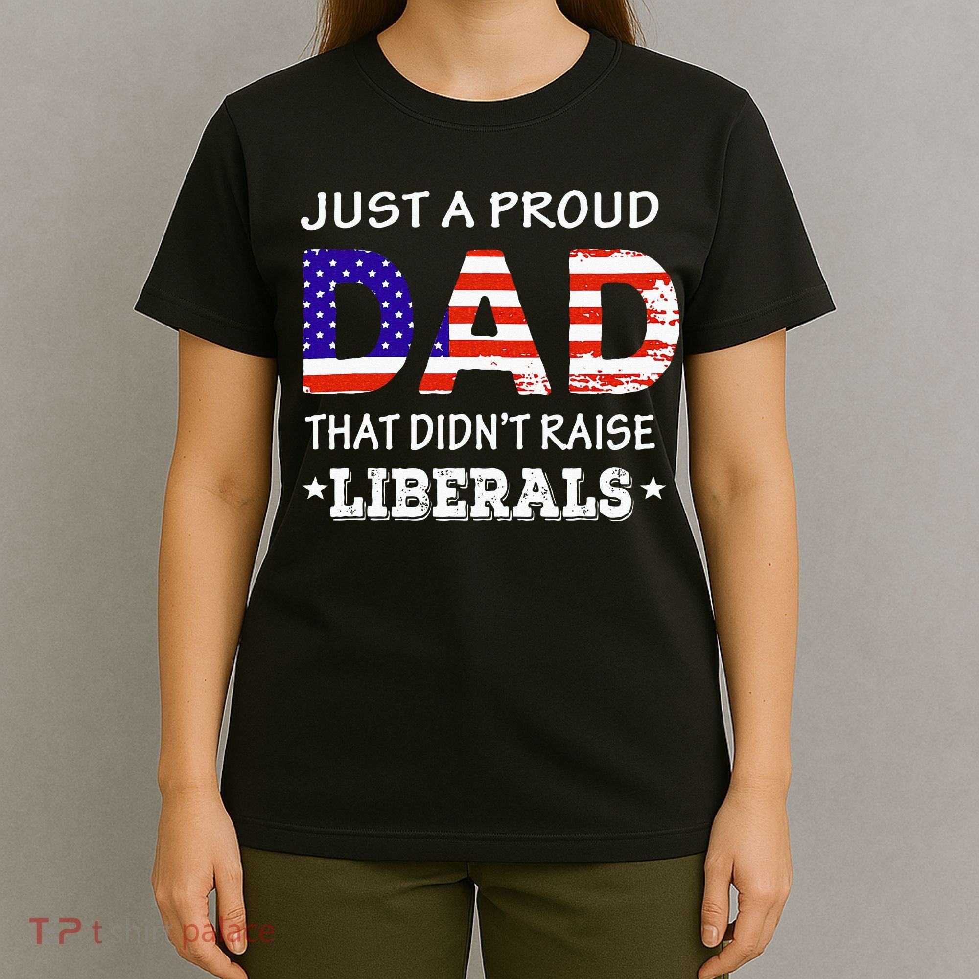 Just A Proud Dad Who didn't Raise Liberals Funny fathers Day T-Shirt