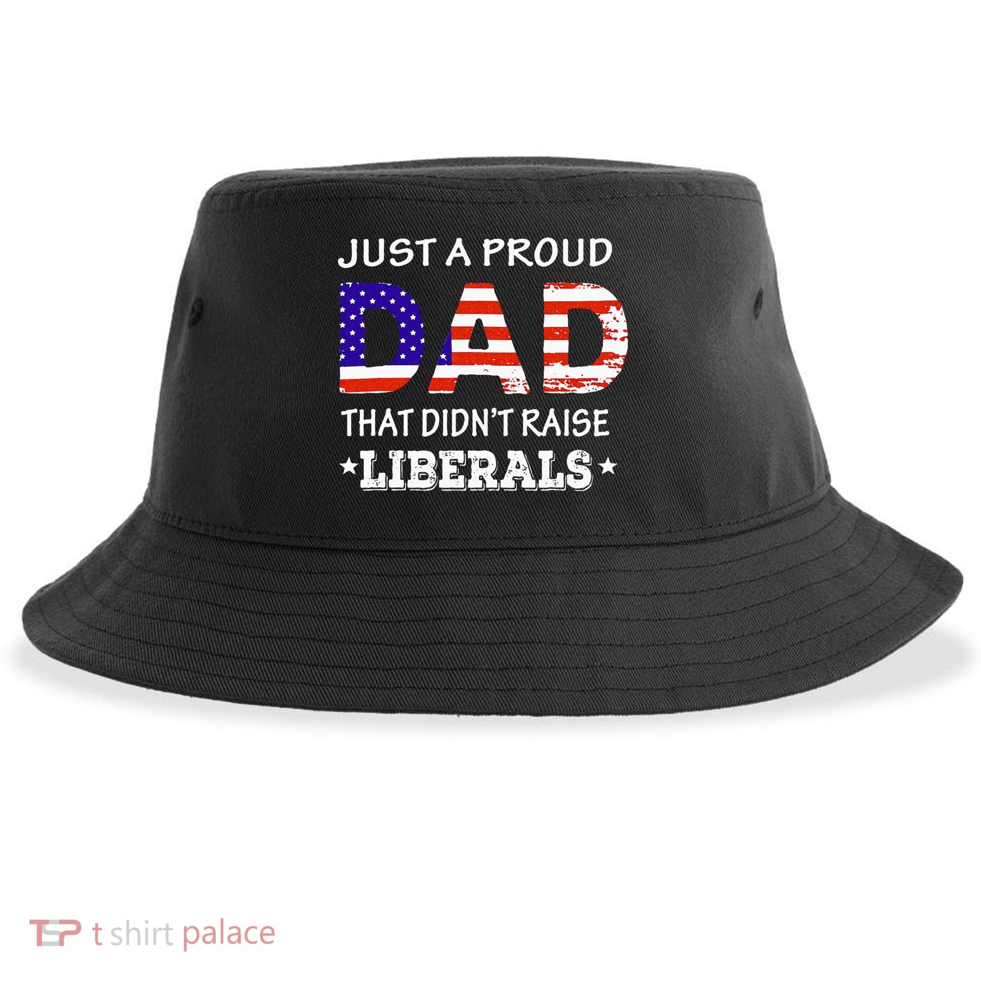 Just A Proud Dad Who didn't Raise Liberals Funny fathers Day Sustainable Bucket Hat