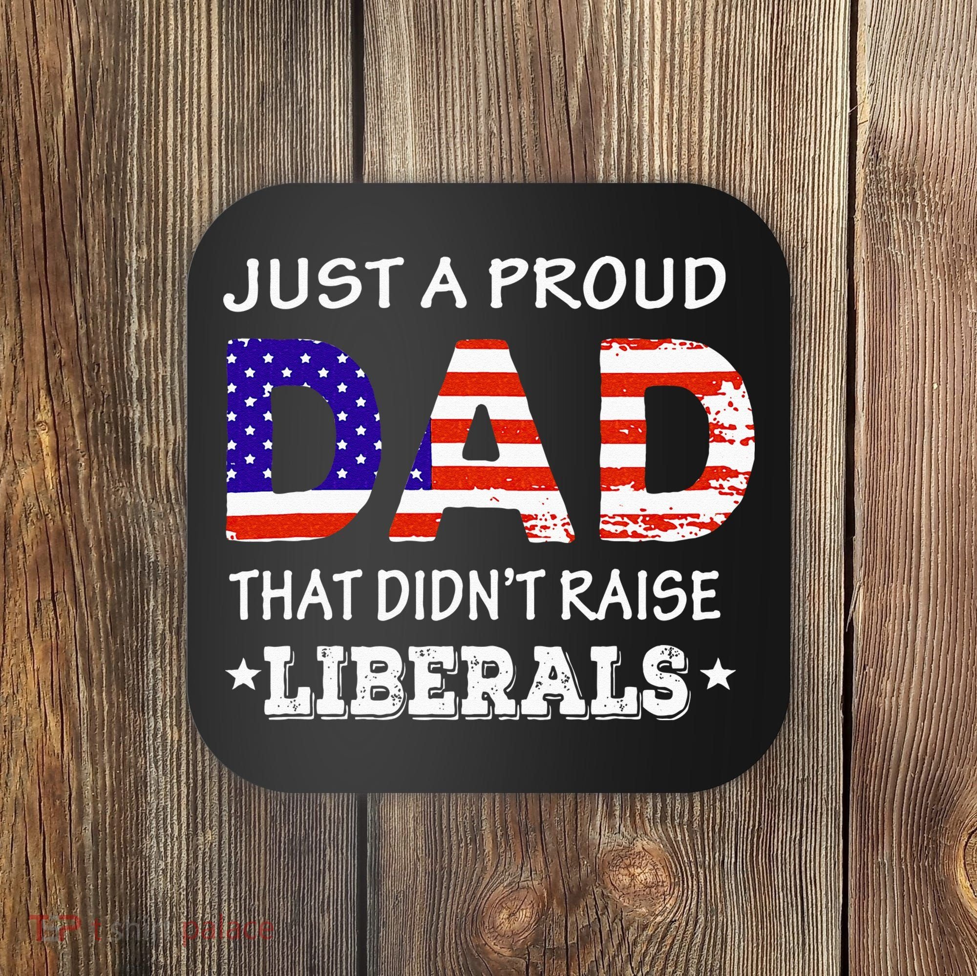 Just A Proud Dad Who didn't Raise Liberals Funny fathers Day Coaster