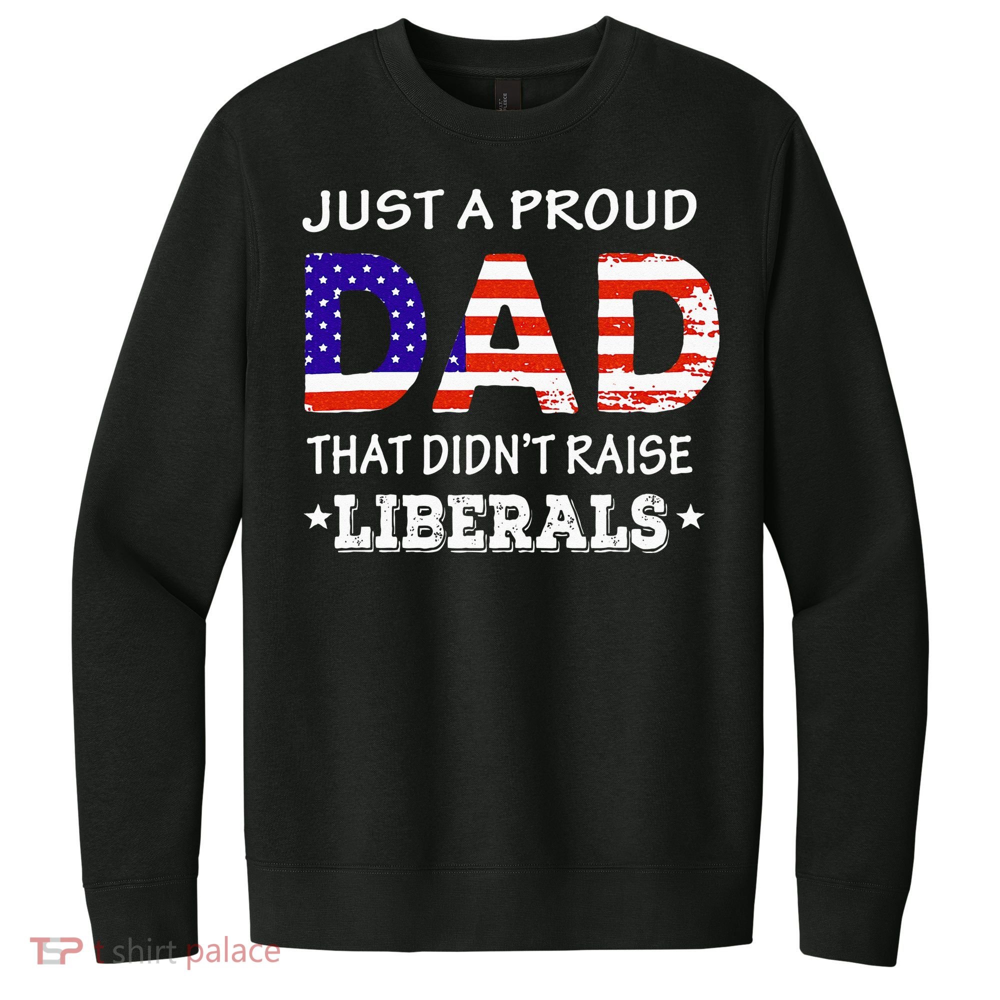 Just A Proud Dad Who didn't Raise Liberals Funny fathers Day V.I.T. Fleece Crew Sweatshirt