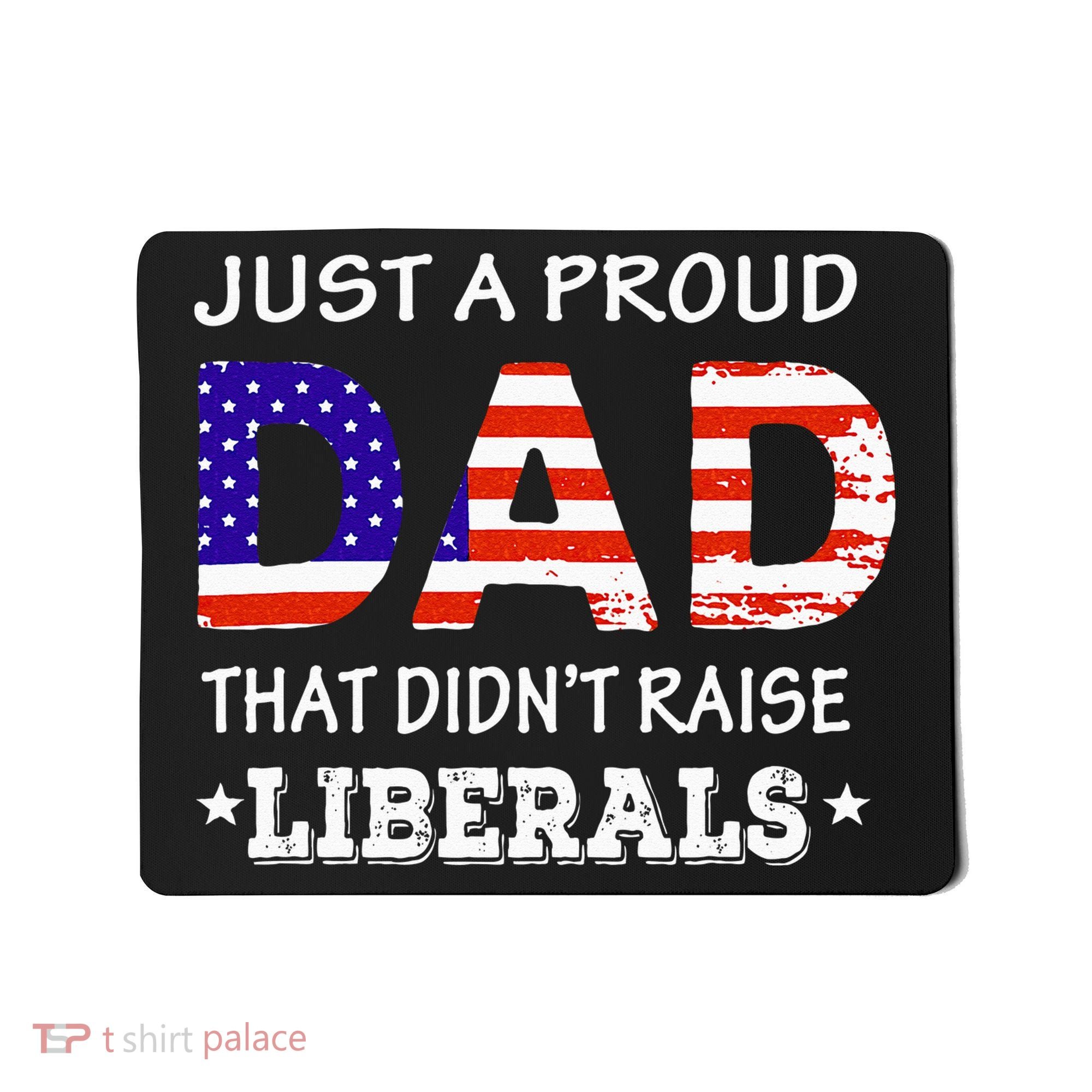 Just A Proud Dad Who didn't Raise Liberals Funny fathers Day Mousepad