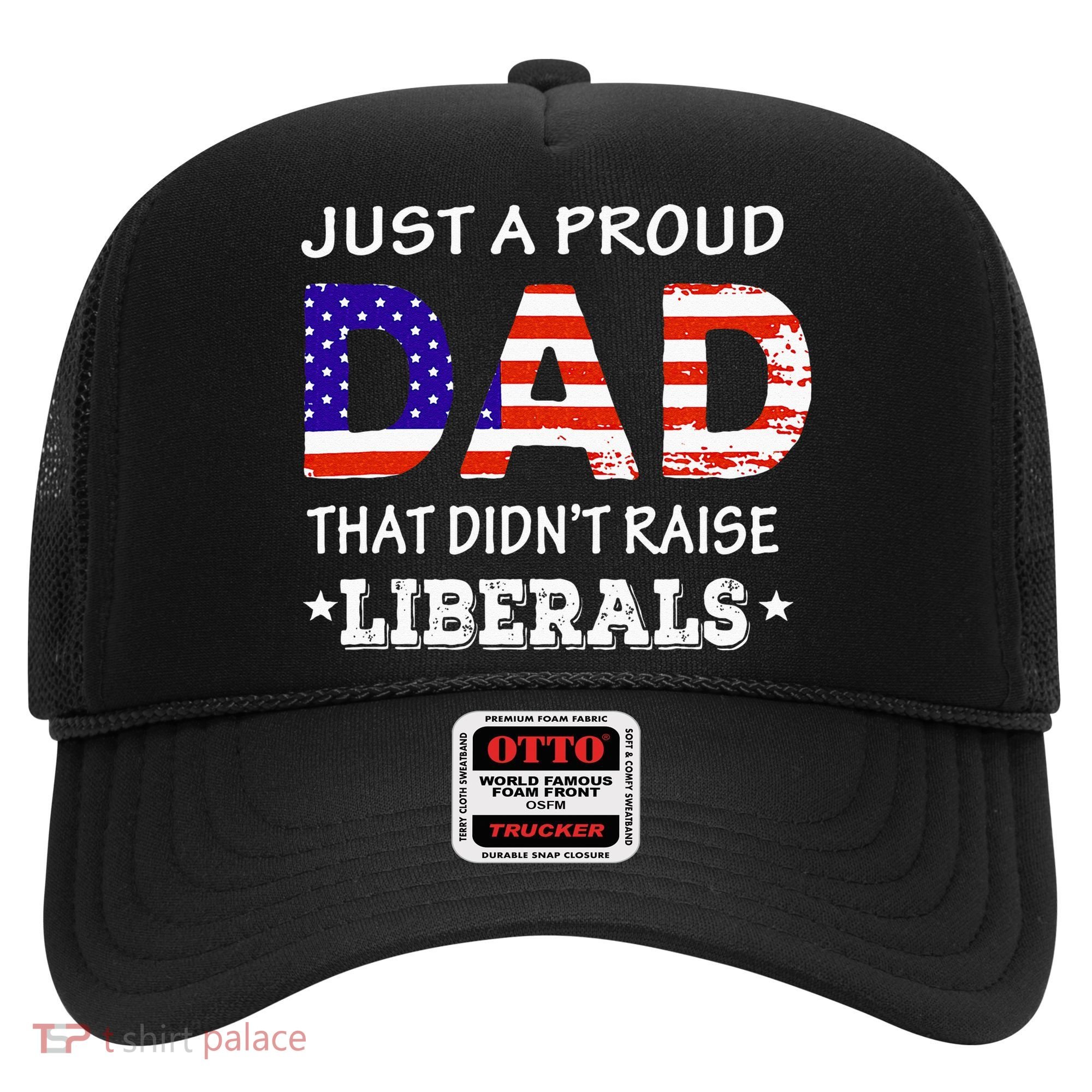 Just A Proud Dad Who didn't Raise Liberals Funny fathers Day Hat