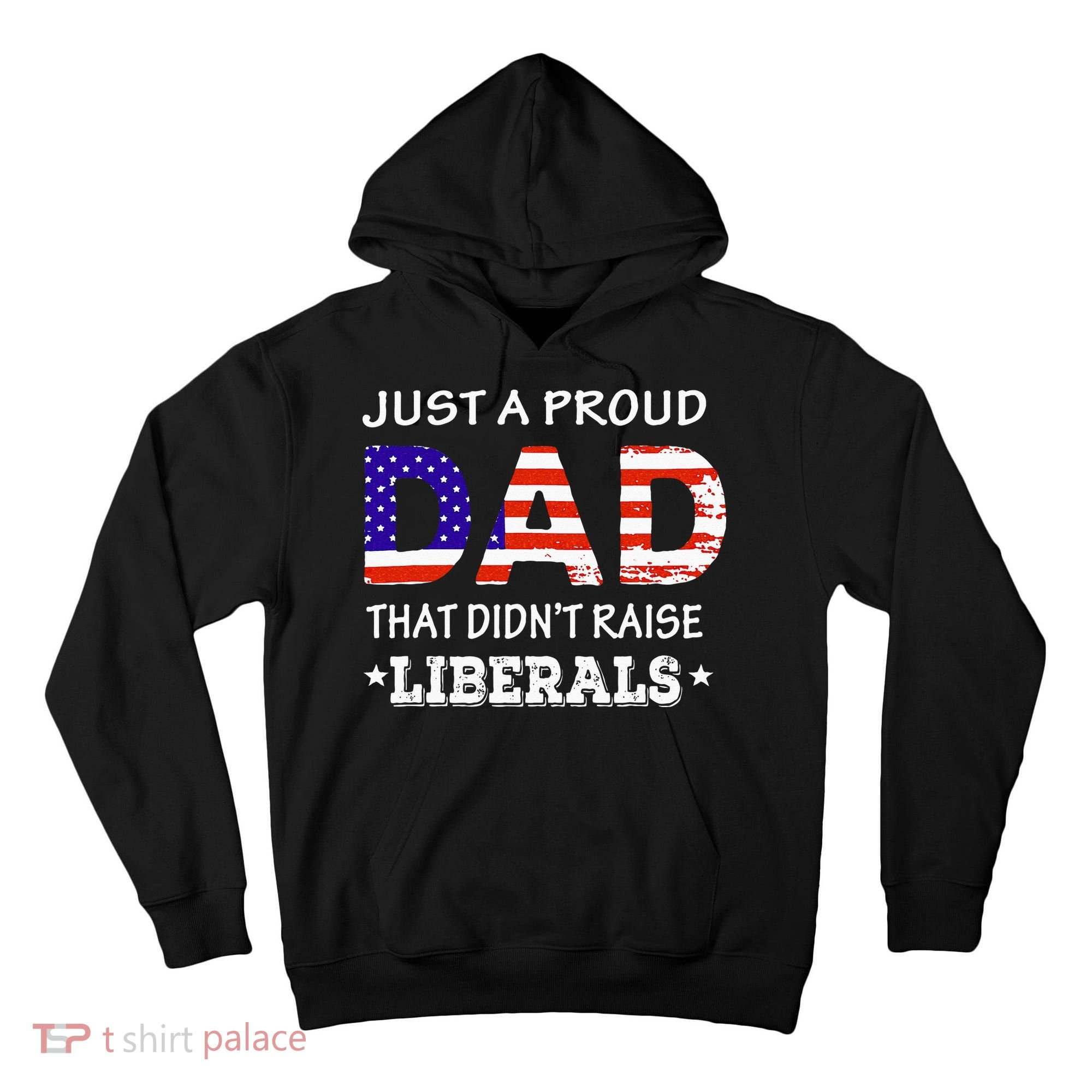 Just A Proud Dad Who didn't Raise Liberals Funny fathers Day Tall Hoodie