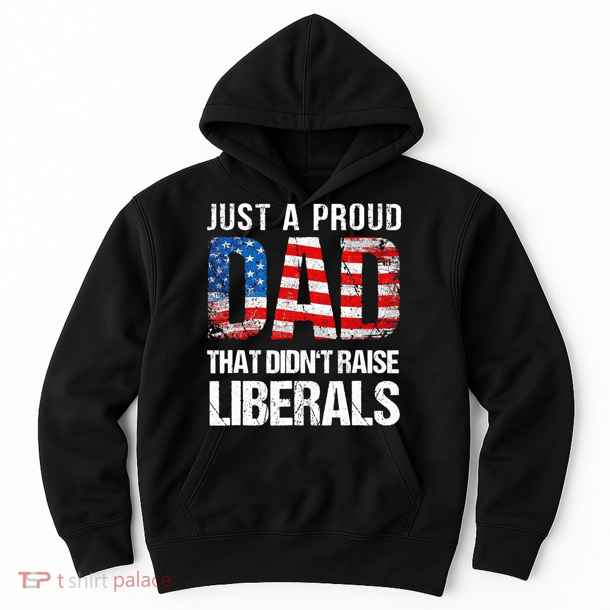 Just A Proud Dad That Didn T Raise Liberals 4th Of July Hoodie