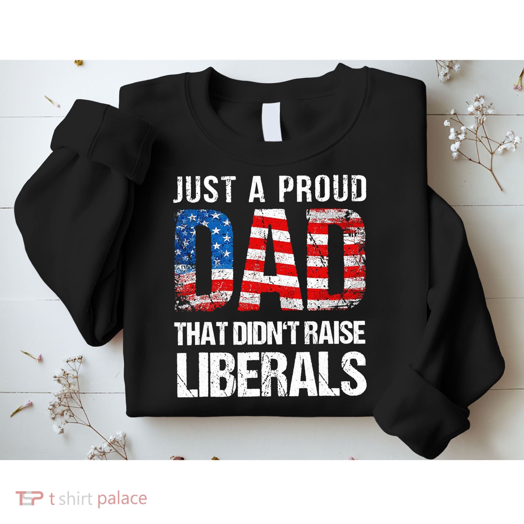 Just A Proud Dad That Didn T Raise Liberals 4th Of July Sweatshirt