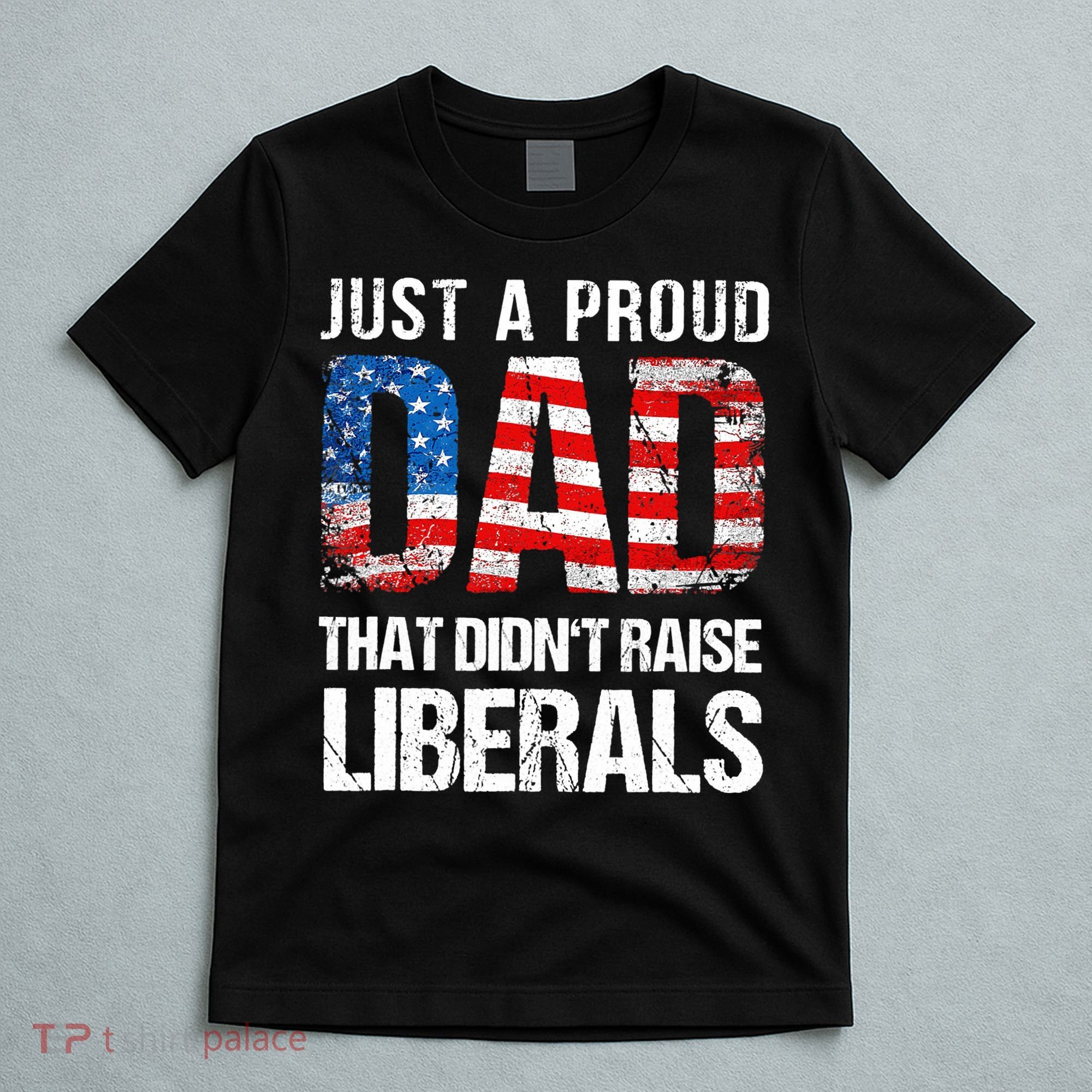 Just A Proud Dad That Didn T Raise Liberals 4th Of July T-Shirt