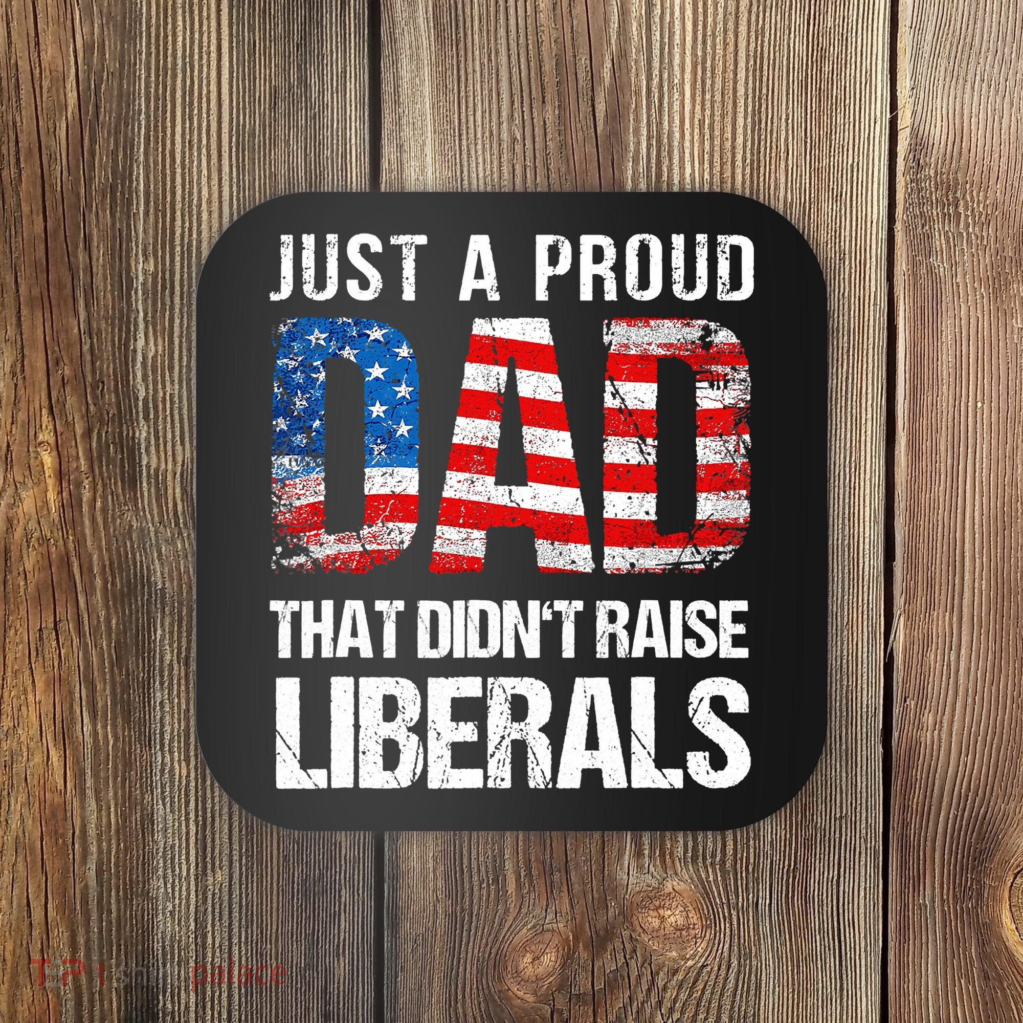 Just A Proud Dad That Didn T Raise Liberals 4th Of July Coaster