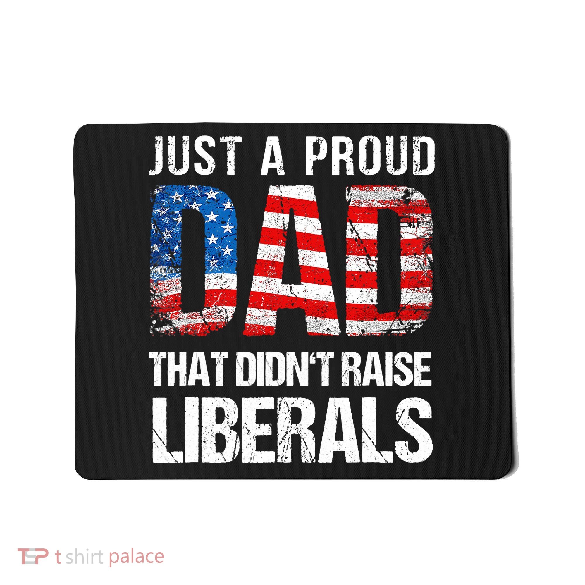 Just A Proud Dad That Didn T Raise Liberals 4th Of July Mousepad