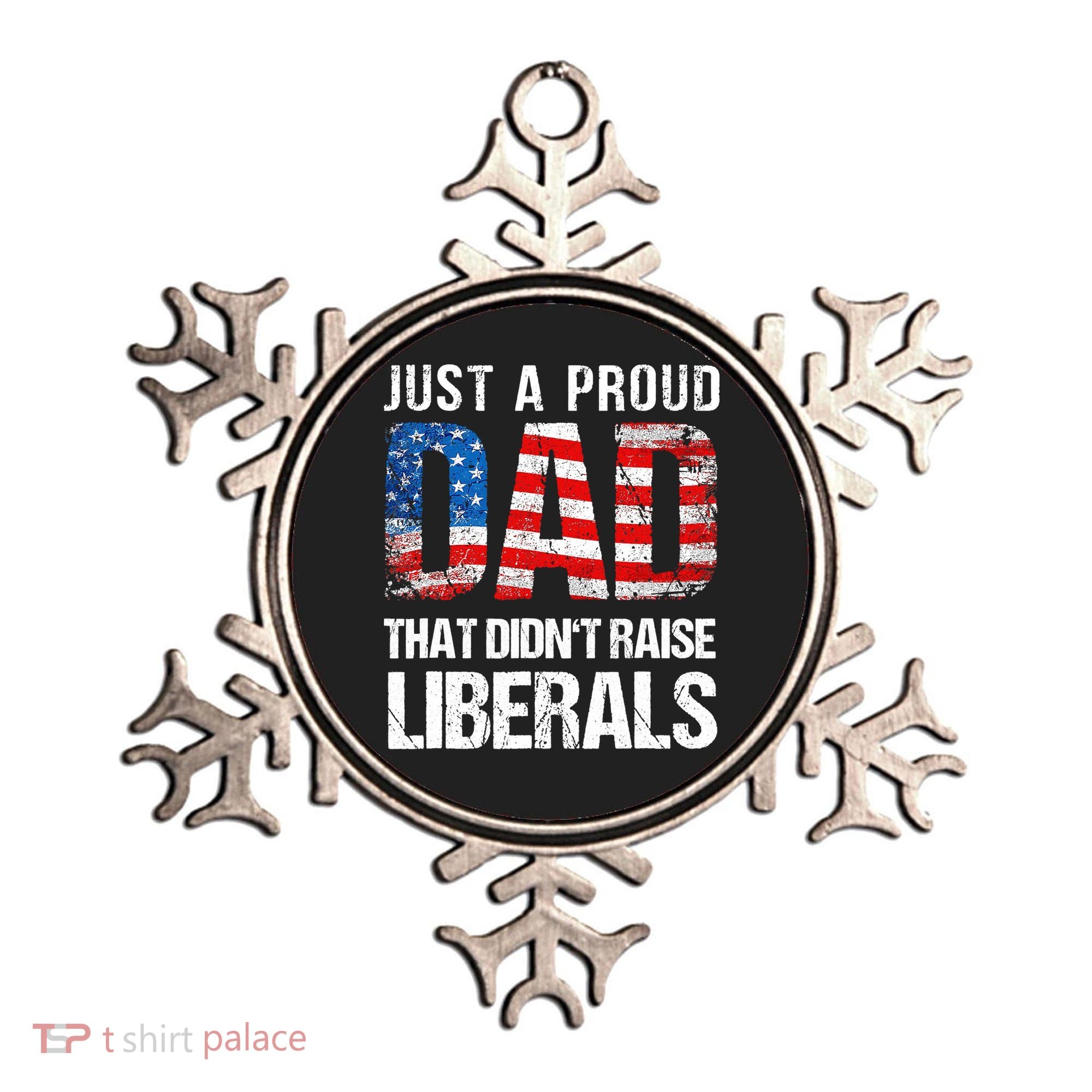Just A Proud Dad That Didn T Raise Liberals 4th Of July Ornament