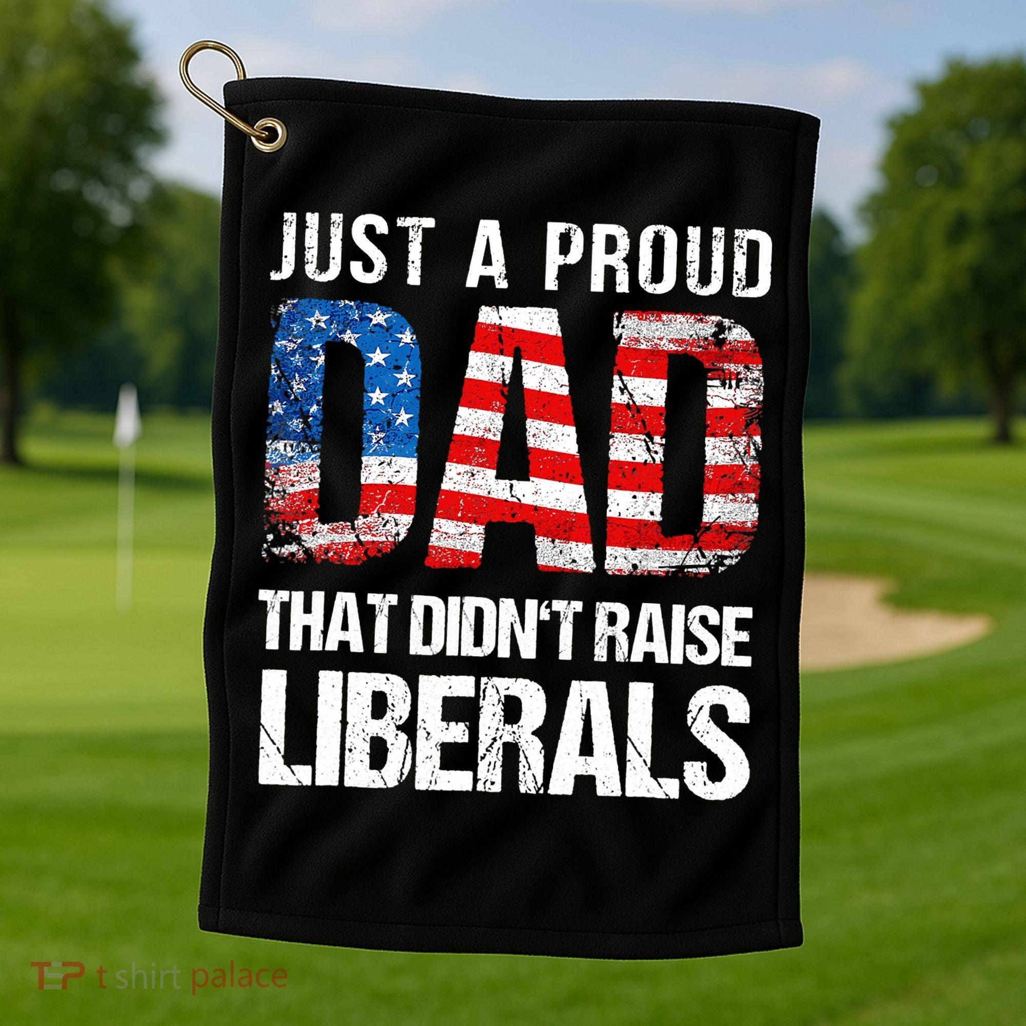 Just A Proud Dad That Didn T Raise Liberals 4th Of July Golf Towel