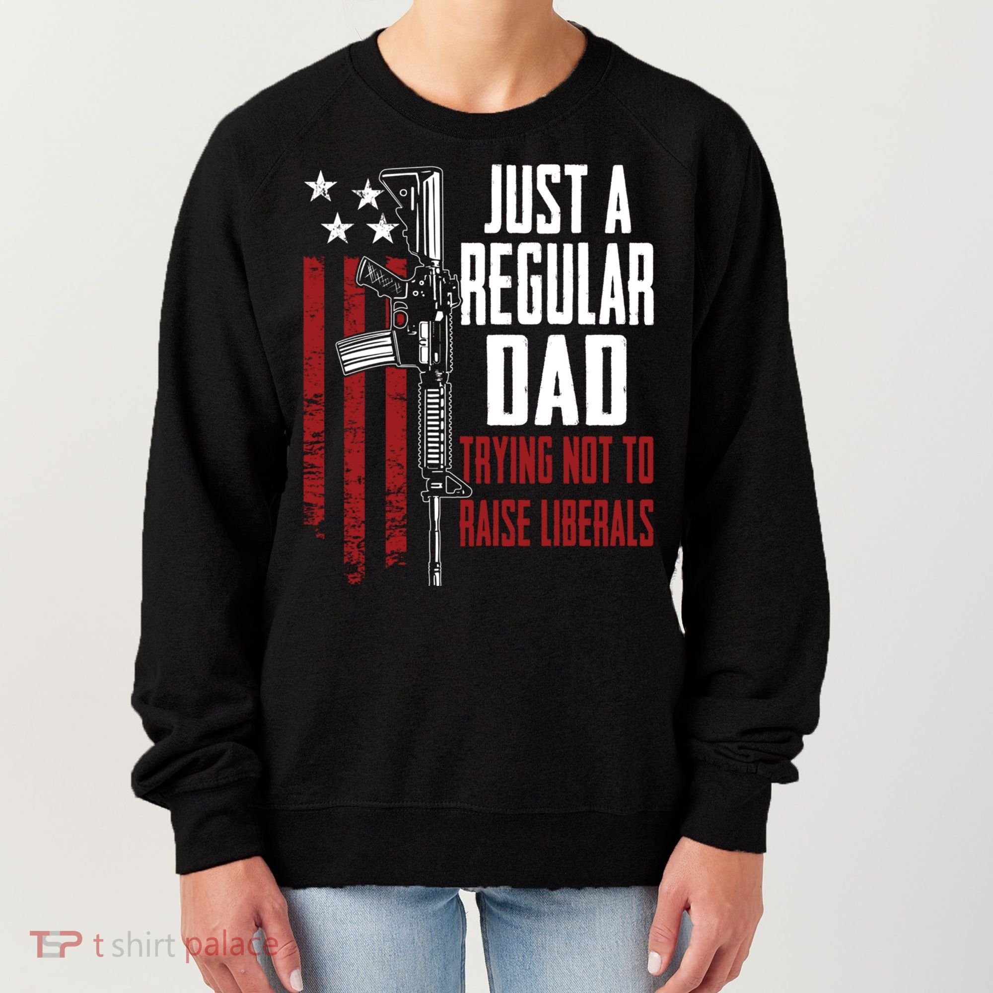 Just A Regular Dad Trying Not To Raise Liberals Funny Gift Gun Rights Gift Women's Sweatshirt