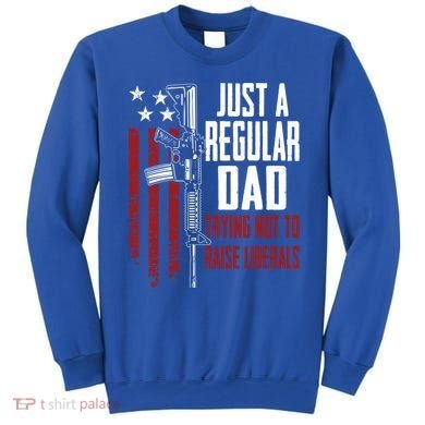 Just A Regular Dad Trying Not To Raise Liberals Funny Gift Gun Rights Gift Sweatshirt